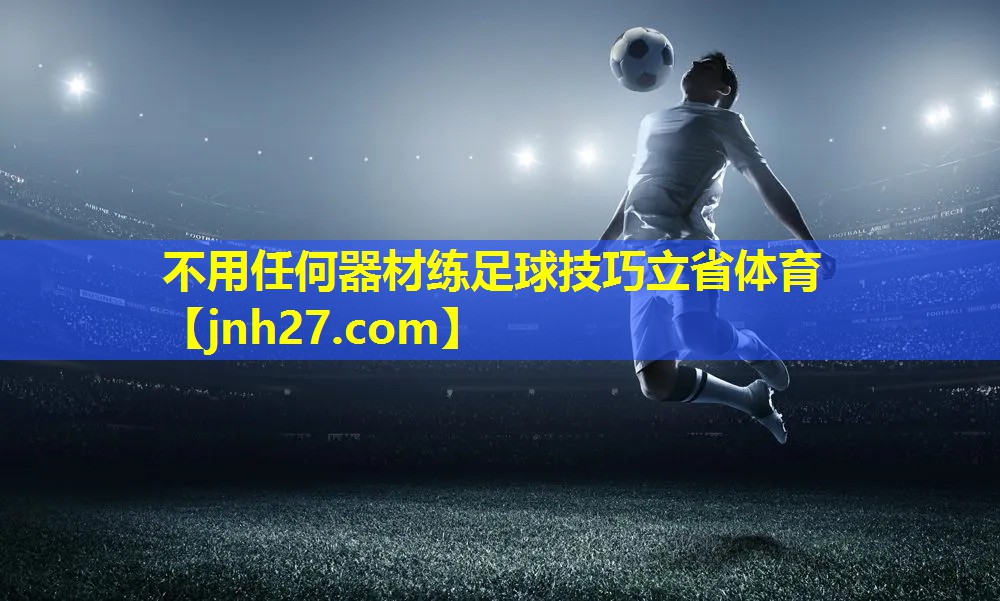 <strong>不用任何器材练足球技巧立省体育</strong>